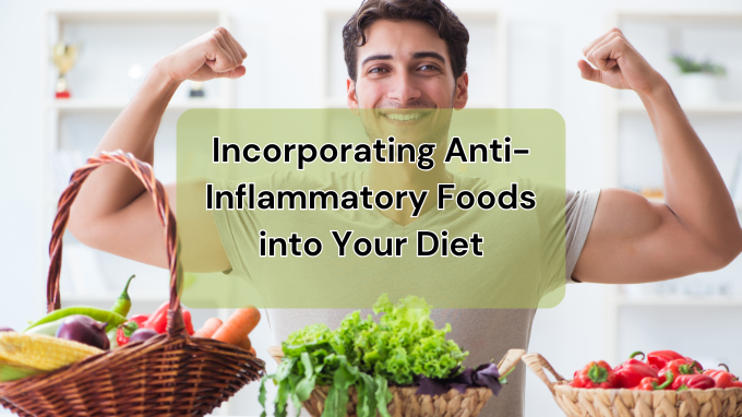 Incorporating Anti-Inflammatory Foods into Your Diet